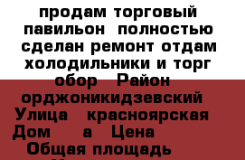продам торговый павильон, полностью сделан ремонт,отдам холодильники и торг.обор › Район ­ орджоникидзевский › Улица ­ красноярская › Дом ­ 12а › Цена ­ 350 000 › Общая площадь ­ 28 - Хакасия респ., Орджоникидзевский р-н, Копьево пгт Недвижимость » Помещения продажа   